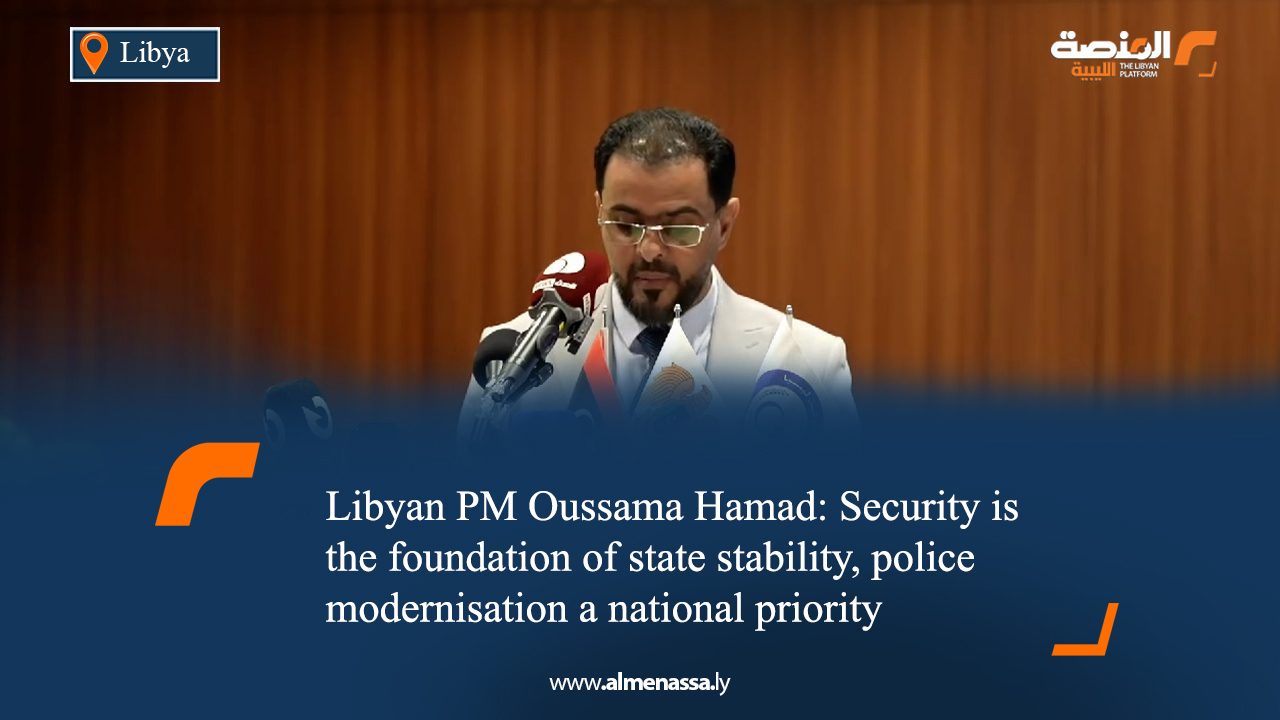 Libyan PM Oussama Hamad: Security is the foundation of state stability, police modernisation a national priority