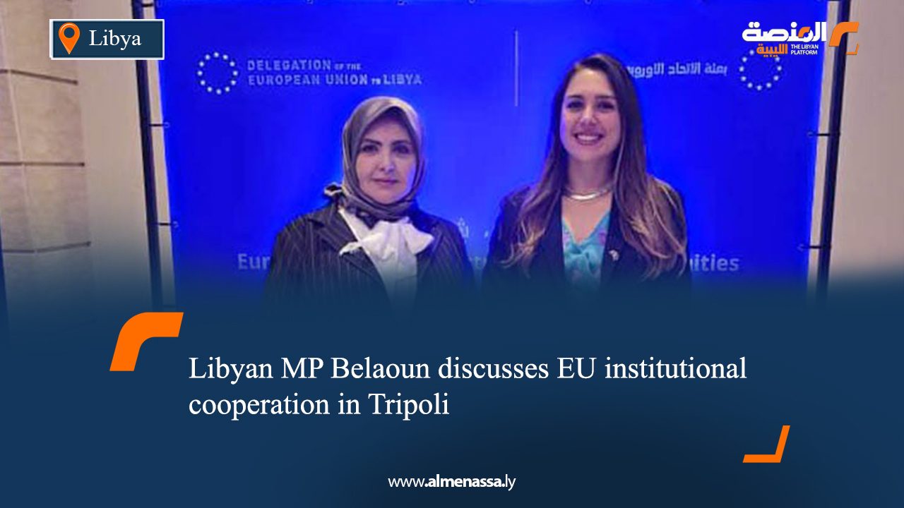 Libyan MP Belaoun discusses EU institutional cooperation in Tripoli