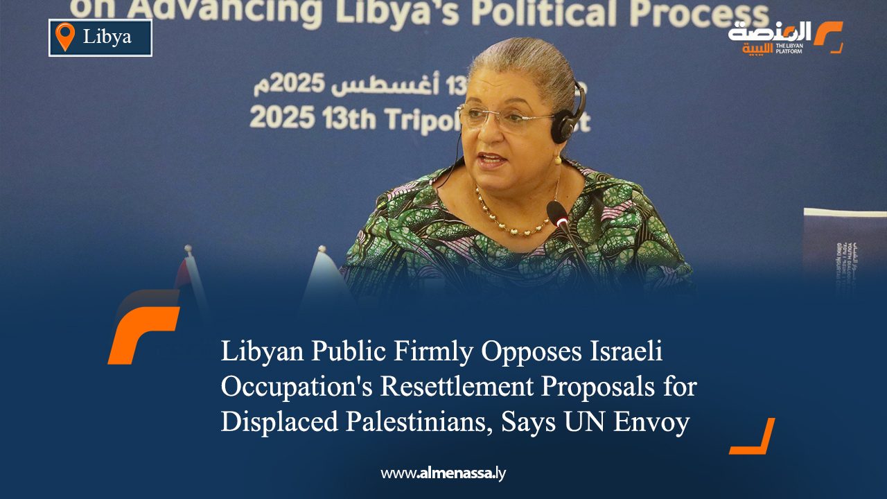 Libyan Public Firmly Opposes Israeli Occupation's Resettlement Proposals for Displaced Palestinians, Says UN Envoy