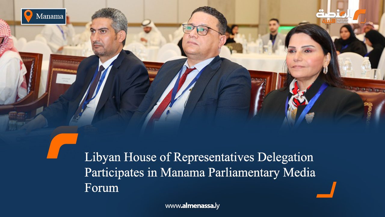 Libyan House of Representatives Delegation Participates in Manama Parliamentary Media Forum