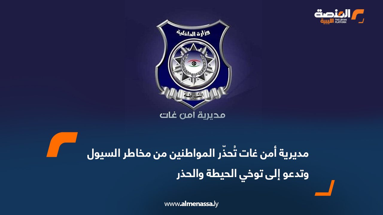 مديرية أمن غات تُحذّر المواطنين من مخاطر السيول وتدعو إلى توخي الحيطة والحذر