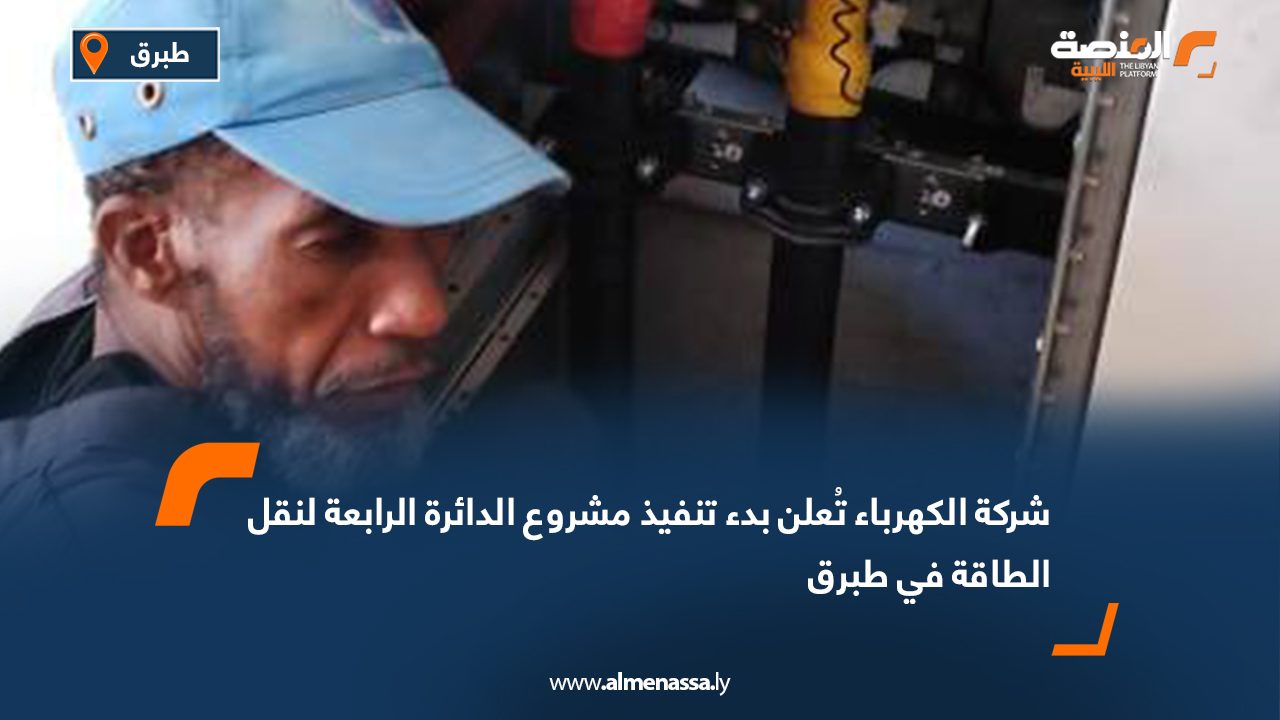 شركة الكهرباء تُعلن بدء تنفيذ مشروع الدائرة الرابعة لنقل الطاقة في طبرق