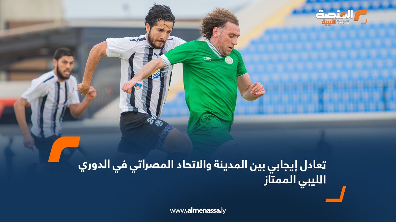 تعادل إيجابي بين المدينة والاتحاد المصراتي في الدوري الليبي الممتاز