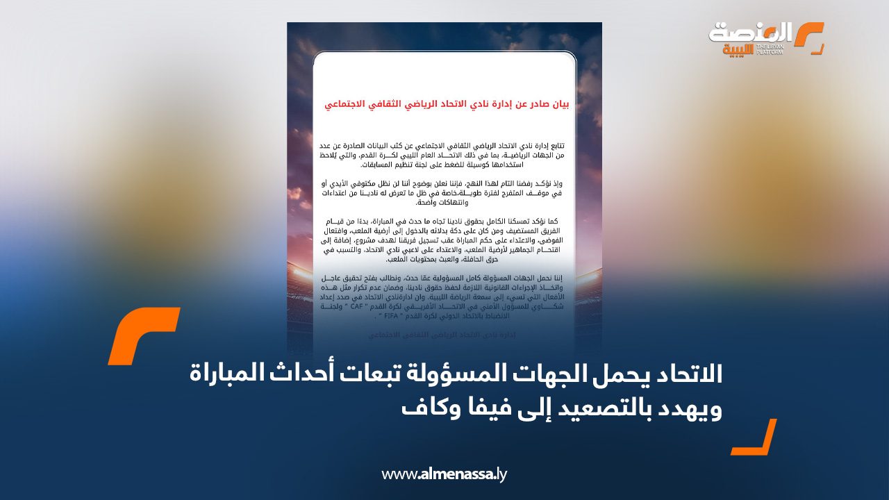 الاتحاد يحمل الجهات المسؤولة تبعات أحداث المباراة ويهدد بالتصعيد إلى "فيفا" و"كاف"