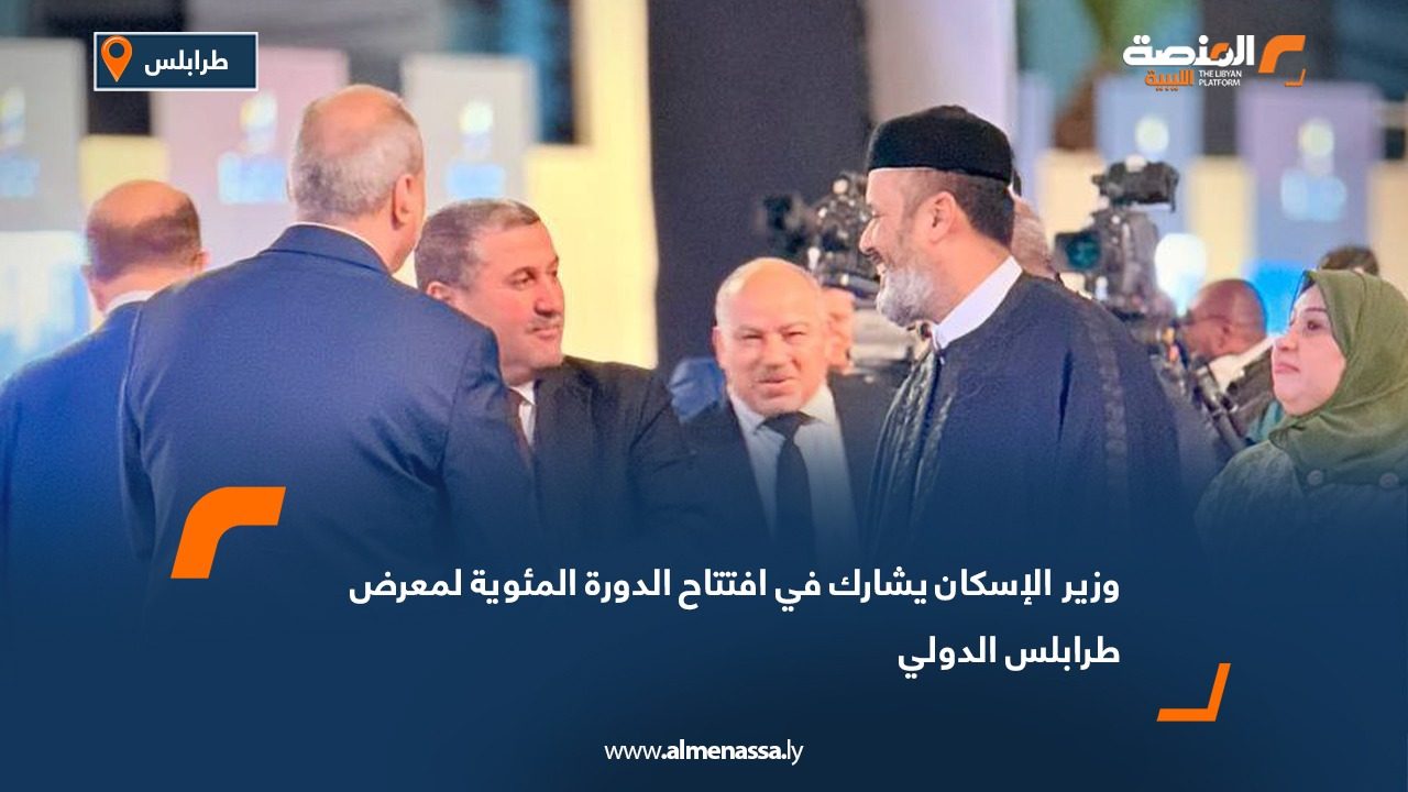 وزير الإسكان يشارك في افتتاح الدورة المئوية لمعرض طرابلس الدولي