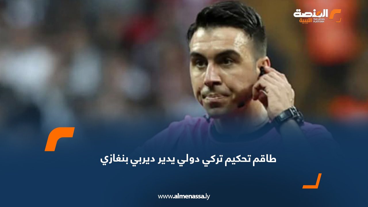 طاقم تحكيم تركي دولي يدير ديربي بنغازي