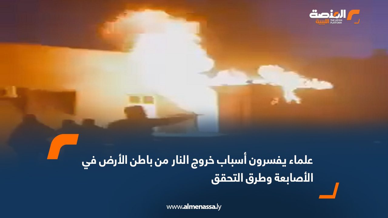 علماء يفسرون أسباب خروج النار من باطن الأرض في الأصابعة وطرق التحقق