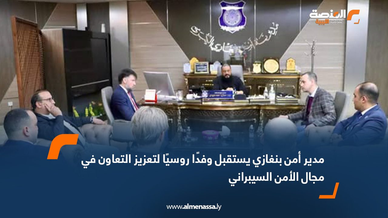 مدير أمن بنغازي يستقبل وفدًا روسيًا لتعزيز التعاون في مجال الأمن السيبراني