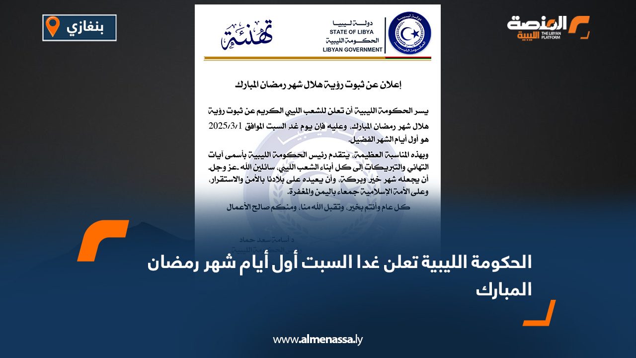 الحكومة الليبية تعلن غدا السبت أول أيام شهر رمضان المبارك
