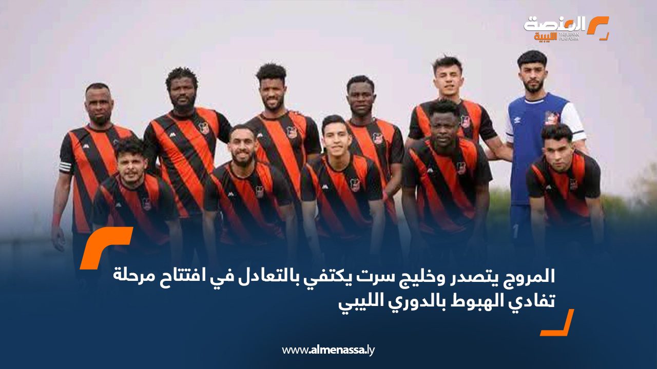المروج يتصدر وخليج سرت يكتفي بالتعادل في افتتاح مرحلة تفادي الهبوط بالدوري الليبي