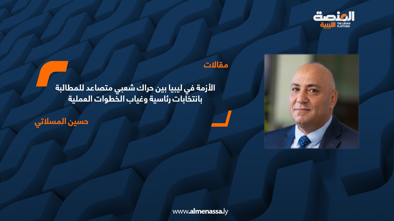 الأزمة في ليبيا بين حراك شعبي متصاعد للمطالبة بانتخابات رئاسية وغياب الخطوات العملية